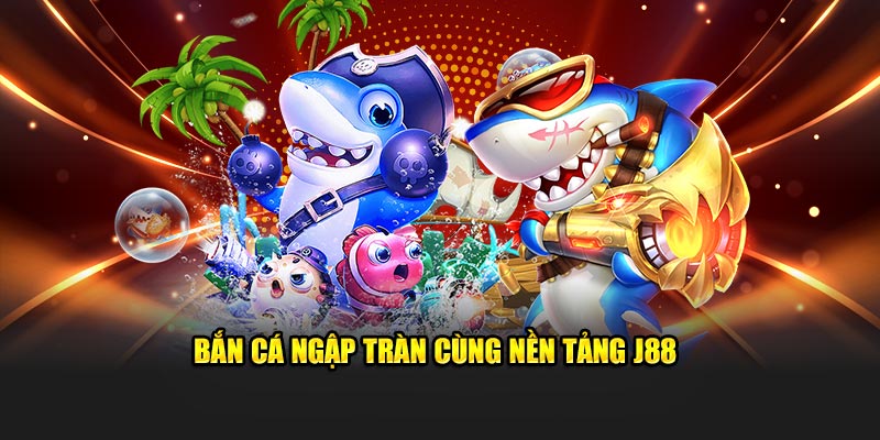 Bắn cá ngập tràn cùng nền tảng ​J88