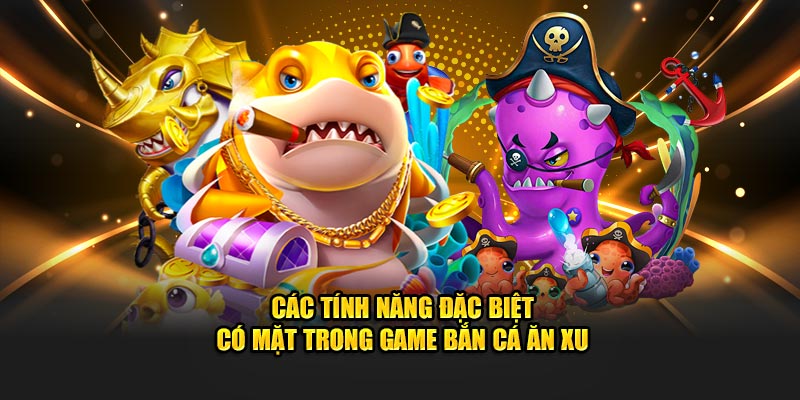 Các tính năng đặc biệt có mặt trong game bắn cá ăn xu