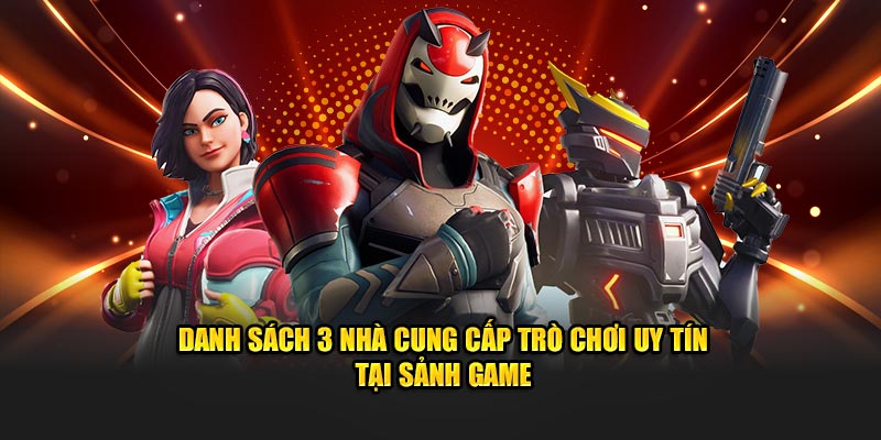 Danh sách 3 nhà cung cấp trò chơi uy tín tại sảnh game