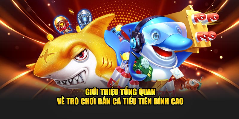 Giới thiệu tổng quan về trò chơi bắn cá tiểu tiên đỉnh cao