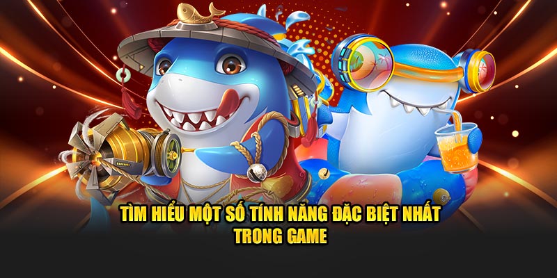 Tìm hiểu một số tính năng đặc biệt nhất trong game