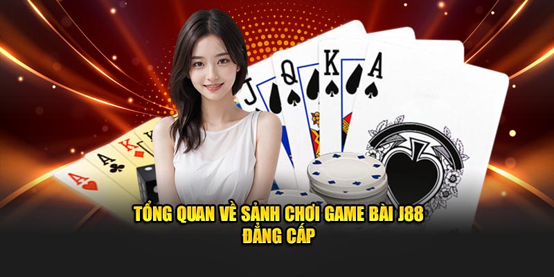 Tổng quan về sảnh chơi game bài J88 đẳng cấp