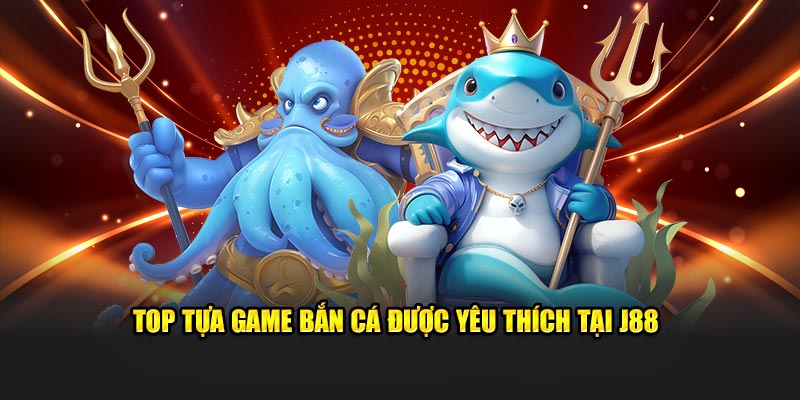 Top tựa game bắn cá được yêu thích tại J88